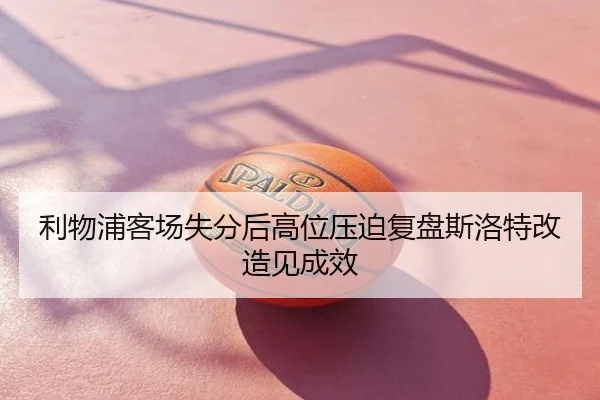 利物浦客场失分后高位压迫复盘斯洛特改造见成效