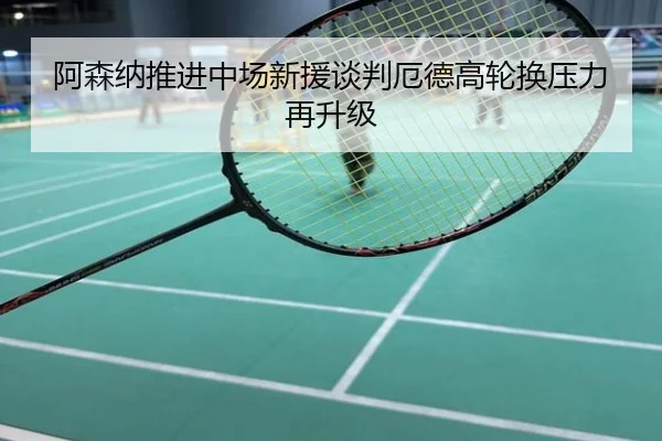 阿森纳推进中场新援谈判厄德高轮换压力再升级