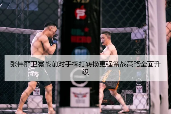 张伟丽卫冕战前对手摔打转换更强备战策略全面升级